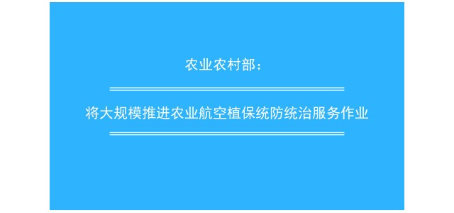 农业农村部：将大规模推进农业航空植保统防统治服务作业