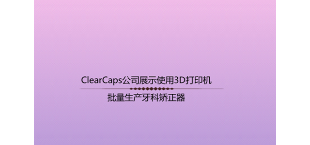 ClearCaps公司展示使用3D打印机批量生产牙科矫正器
