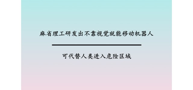 麻省理工研发出不靠视觉就能移动机器人，可代替人类进入危险区域