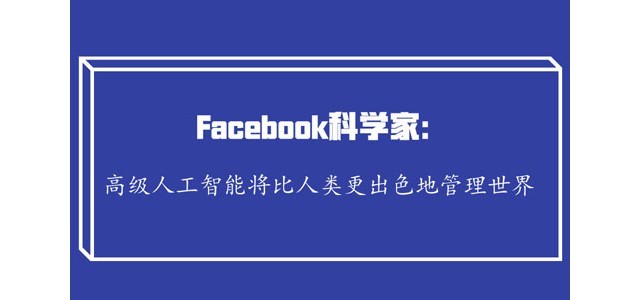 Facebook科学家：高级人工智能将比人类更出色地管理世界
