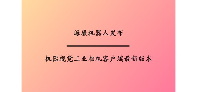 海康机器人发布机器视觉工业相机客户端最新版本