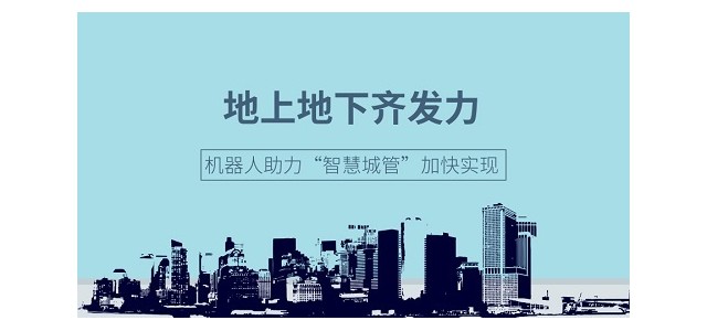 地上地下齐发力，机器人助力“智慧城管”加快实现！