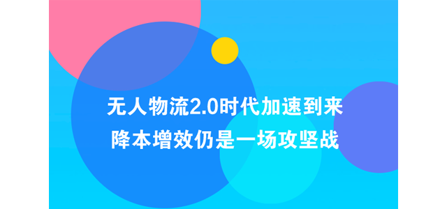 无人物流2.0时代加速到来 降本增效仍是一场攻坚战