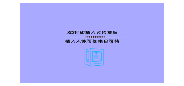 3D打印植入又传捷报，植入人体可能指日可待