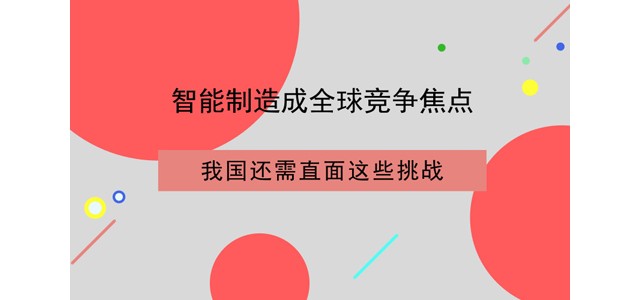 智能制造成全球竞争焦点 我国还需直面这些挑战