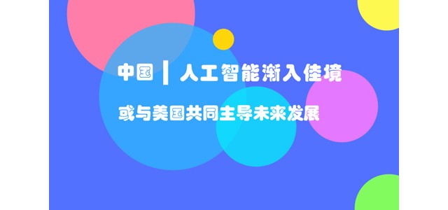 中国人工智能渐入佳境 或与美国共同主导未来发展