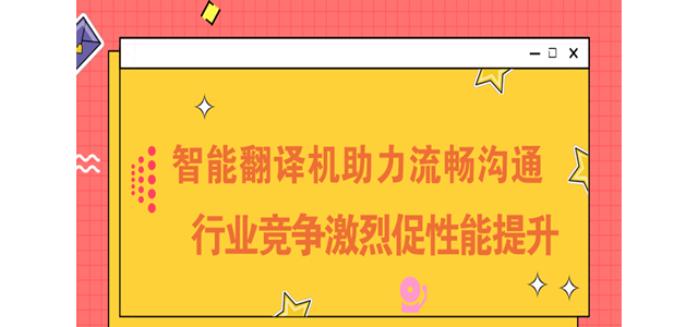 智能翻译机助力流畅沟通 行业竞争激烈促性能提升