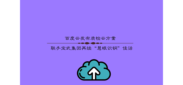 百度云发布质检云方案 联手宝武集团再续“慧眼识钢”佳话