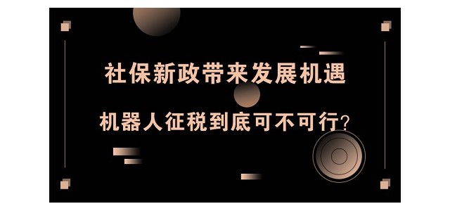 社保新政带来发展机遇，机器人征税到底可不可行？