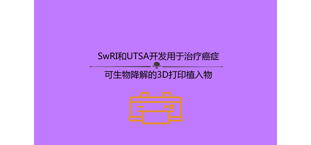 SwRI和UTSA开发用于治疗癌症可生物降解的3D打印植入物