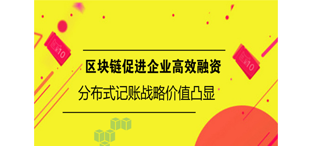 区块链促进企业高效融资 分布式记账战略价值凸显