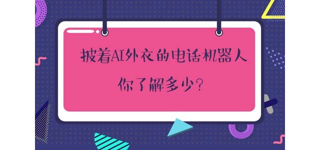 披着AI外衣的电话机器人，你了解多少？