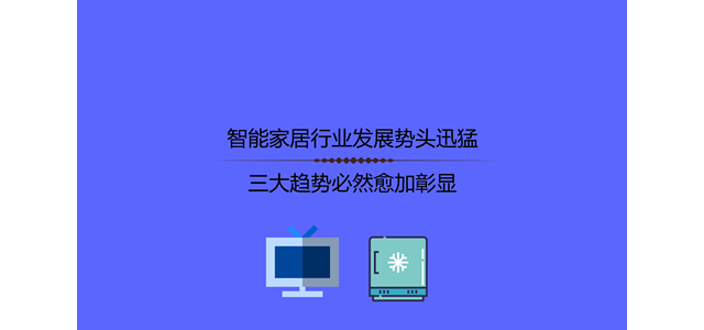 智能家居行业发展势头迅猛，三大趋势必然愈加彰显