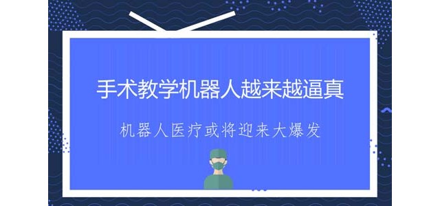 手术教学机器人越来越逼真，机器人医疗或将迎来大爆发