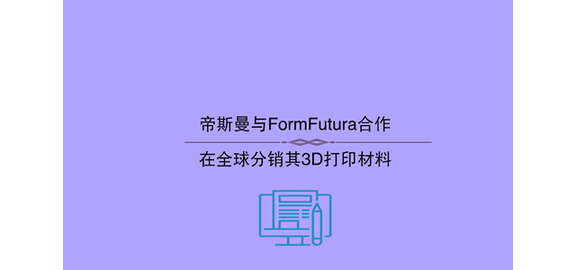 帝斯曼与FormFutura合作，在全球分销其3D打印材料