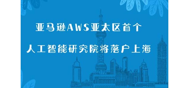 亚马逊AWS亚太区首个人工智能研究院将落户上海