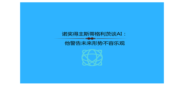 诺奖得主斯蒂格利茨谈AI：他警告未来形势不容乐观