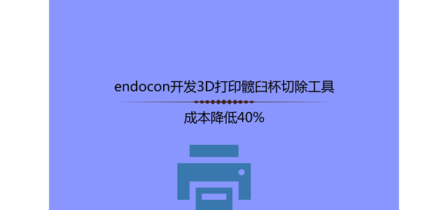 endocon开发3D打印髋臼杯切除工具，成本降低40%