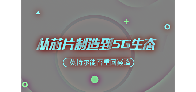 从芯片制造到5G生态 英特尔能否重回巅峰