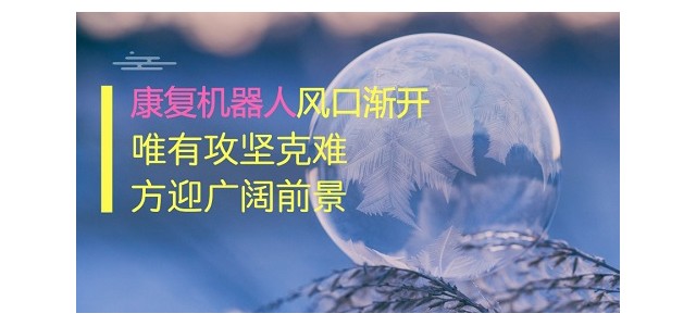 康复机器人风口渐开，唯有攻坚克难方迎广阔前景