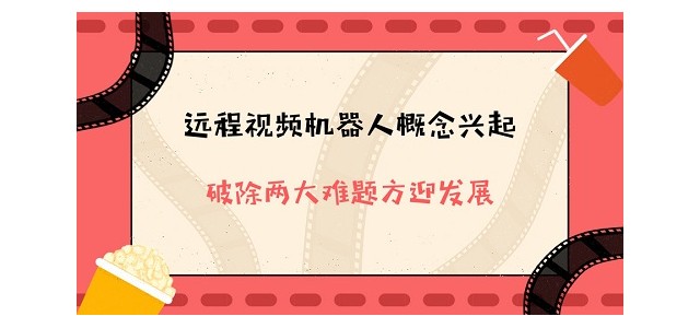 远程视频机器人概念兴起 破除两大难题方迎发展