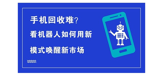 手机回收难？看机器人如何用新模式唤醒新市场