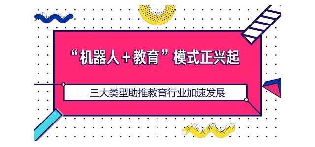 “机器人＋教育”模式正兴起 三大类型助推教育行业加速发展