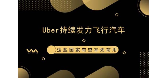 Uber持续发力飞行汽车 这些国家有望率先商用