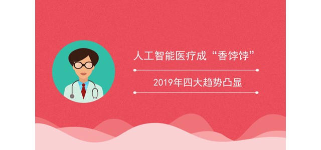 人工智能医疗成“香饽饽” 2019年四大趋势凸显